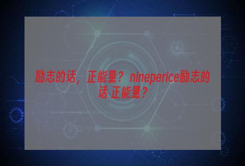 励志的话，正能量？ nineperice励志的话 正能量？
