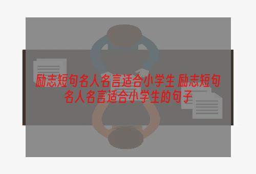 励志短句名人名言适合小学生 励志短句名人名言适合小学生的句子