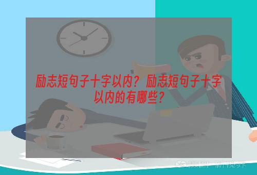 励志短句子十字以内？ 励志短句子十字以内的有哪些？