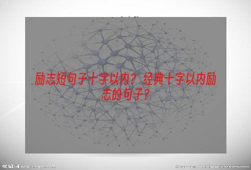 励志短句子十字以内？ 经典十字以内励志的句子？