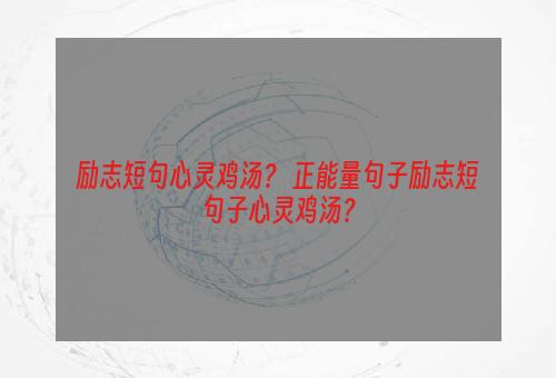 励志短句心灵鸡汤？ 正能量句子励志短句子心灵鸡汤？
