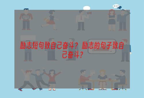 励志短句致自己奋斗？ 励志的句子致自己奋斗？