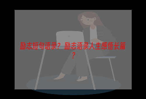 励志短句语录？ 励志语录人生感悟长篇？