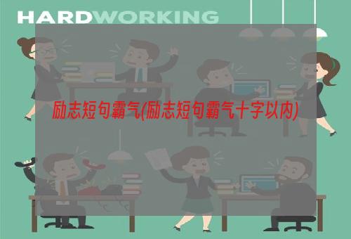 励志短句霸气(励志短句霸气十字以内)
