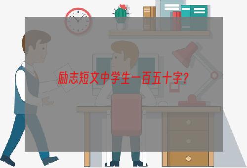 励志短文中学生一百五十字？