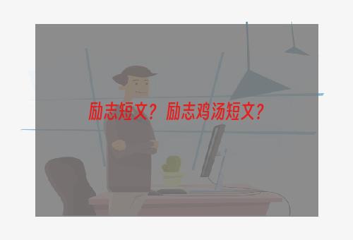 励志短文？ 励志鸡汤短文？