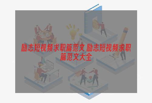 励志短视频求职篇范文 励志短视频求职篇范文大全