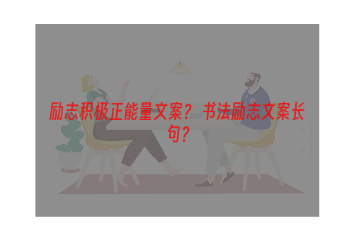 励志积极正能量文案？ 书法励志文案长句？