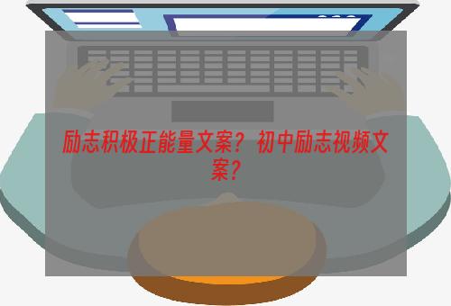 励志积极正能量文案？ 初中励志视频文案？