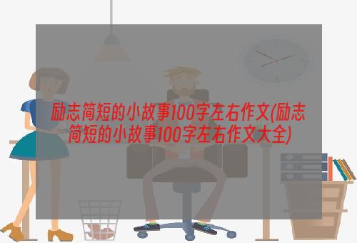 励志简短的小故事100字左右作文(励志简短的小故事100字左右作文大全)