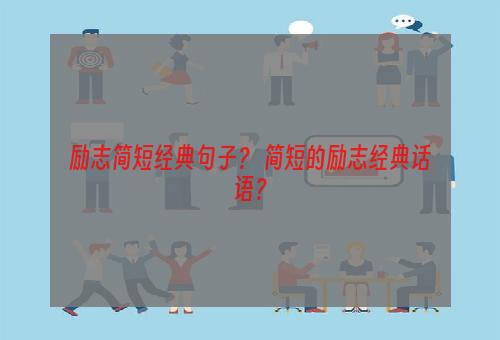 励志简短经典句子？ 简短的励志经典话语？