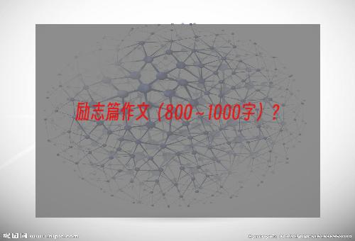 励志篇作文（800～1000字）？