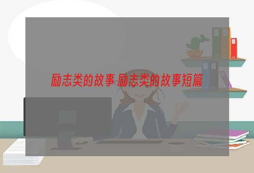 励志类的故事 励志类的故事短篇