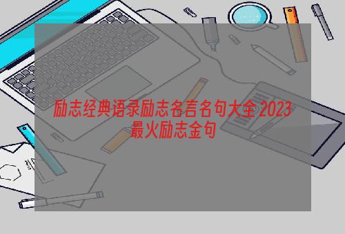 励志经典语录励志名言名句大全 2023最火励志金句