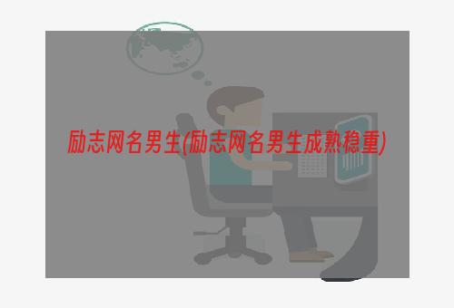 励志网名男生(励志网名男生成熟稳重)