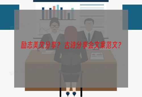 励志美文分享？ 古诗分享会文案范文？