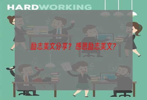 励志美文分享？ 感恩励志美文？