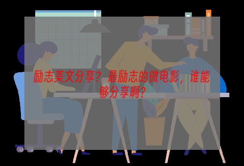 励志美文分享？ 最励志的微电影，谁能够分享啊？