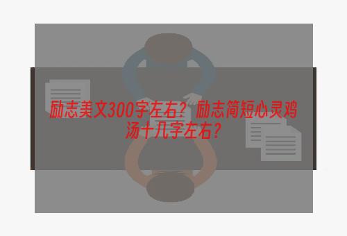 励志美文300字左右？ 励志简短心灵鸡汤十几字左右？