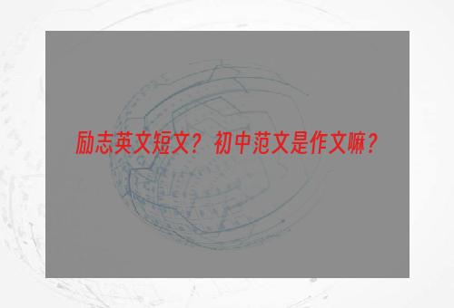 励志英文短文？ 初中范文是作文嘛？