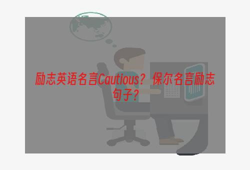 励志英语名言Cautious？ 保尔名言励志句子？