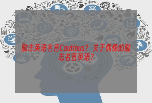 励志英语名言Cautious？ 关于偶像的励志名言英语？