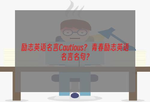 励志英语名言Cautious？ 青春励志英语名言名句？