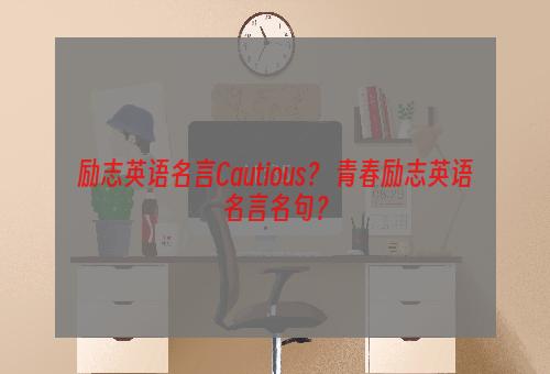 励志英语名言Cautious？ 青春励志英语名言名句？