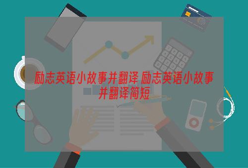 励志英语小故事并翻译 励志英语小故事并翻译简短