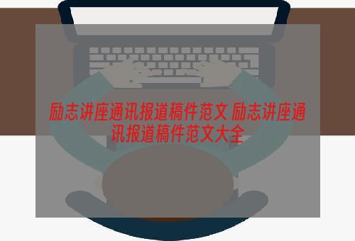 励志讲座通讯报道稿件范文 励志讲座通讯报道稿件范文大全