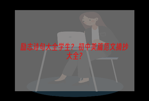 励志诗句大全学生？ 初中美篇范文摘抄大全？