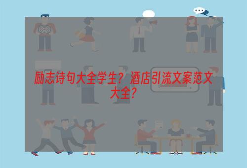 励志诗句大全学生？ 酒店引流文案范文大全？