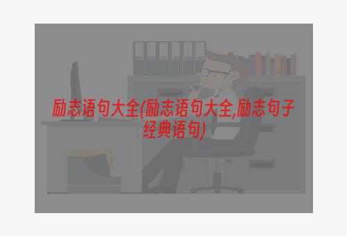 励志语句大全(励志语句大全,励志句子经典语句)
