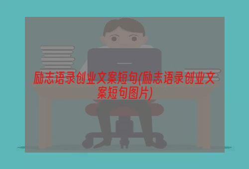 励志语录创业文案短句(励志语录创业文案短句图片)