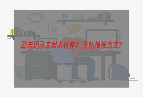 励志语录文案素材库？ 喜帖模板范文？