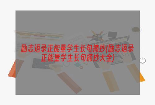 励志语录正能量学生长句摘抄(励志语录正能量学生长句摘抄大全)