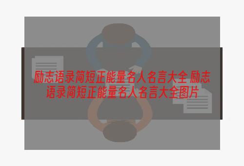 励志语录简短正能量名人名言大全 励志语录简短正能量名人名言大全图片