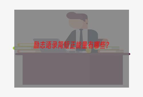 励志语录简短正能量有哪些？
