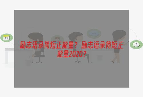 励志语录简短正能量？ 励志语录简短正能量2020？