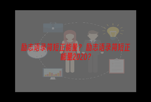 励志语录简短正能量？ 励志语录简短正能量2020？