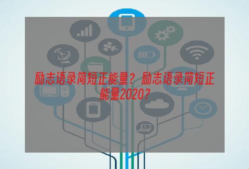 励志语录简短正能量？ 励志语录简短正能量2020？