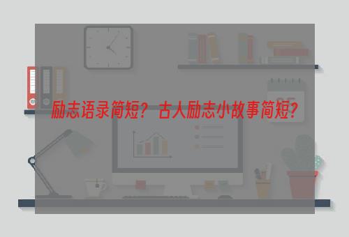 励志语录简短？ 古人励志小故事简短？