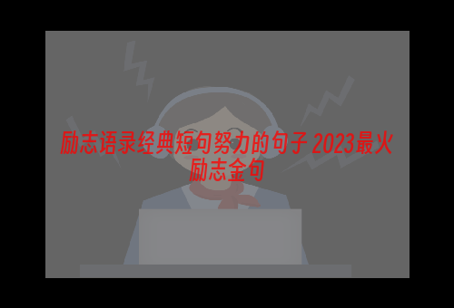 励志语录经典短句努力的句子 2023最火励志金句