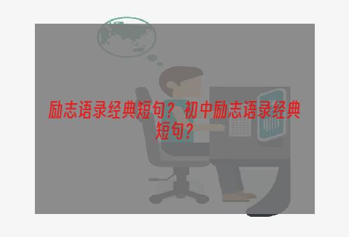 励志语录经典短句？ 初中励志语录经典短句？