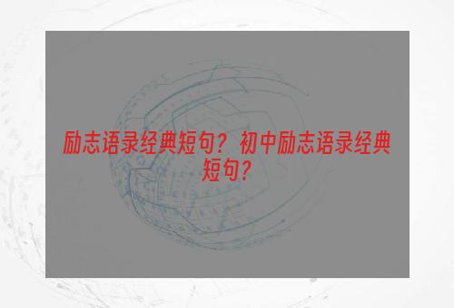 励志语录经典短句？ 初中励志语录经典短句？