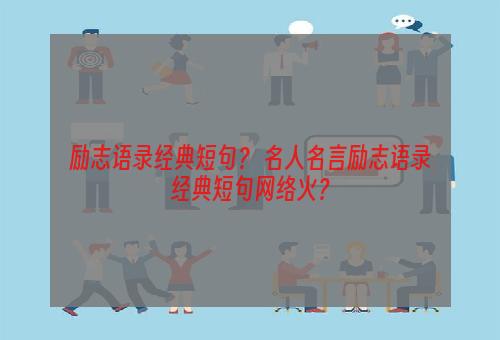 励志语录经典短句？ 名人名言励志语录经典短句网络火？