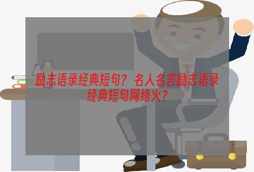 励志语录经典短句？ 名人名言励志语录经典短句网络火？