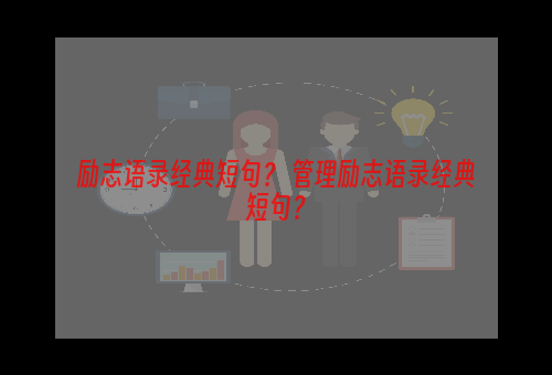 励志语录经典短句？ 管理励志语录经典短句？