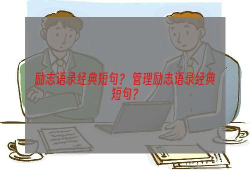 励志语录经典短句？ 管理励志语录经典短句？