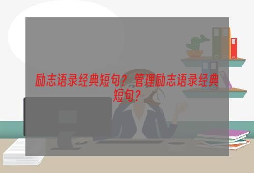 励志语录经典短句？ 管理励志语录经典短句？